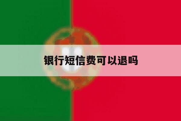 银行短信费可以退吗 银行短信费可以退吗