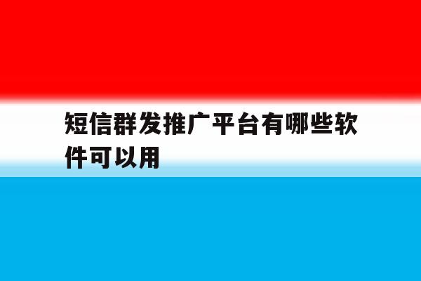 短信群发推广平台有哪些软件可以用 短信群发推广平台有哪些软件可以用