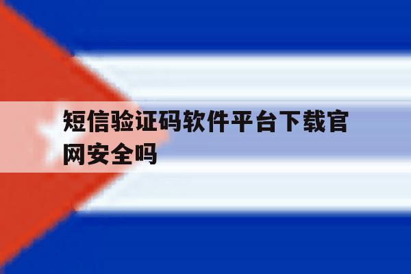 关于短信验证码软件平台下载官网安全吗的信息 关于短信验证码软件平台下载官网安全吗的信息