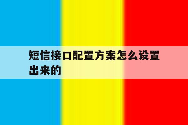 短信接口配置方案怎么设置出来的 短信接口配置方案怎么设置出来的