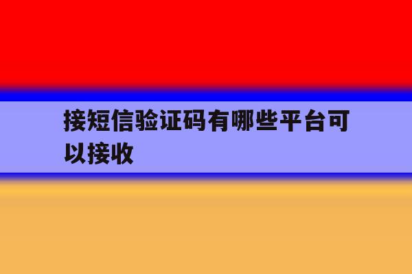 接短信验证码有哪些平台可以接收 接短信验证码有哪些平台可以接收