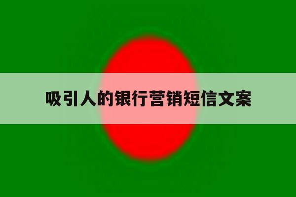 吸引人的银行营销短信文案 吸引人的银行营销短信文案