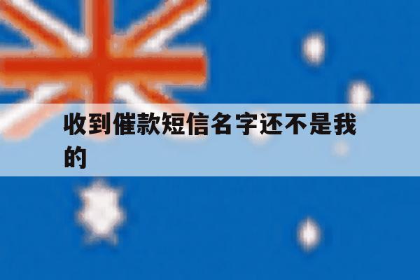 收到催款短信名字还不是我的 收到催款短信名字还不是我的