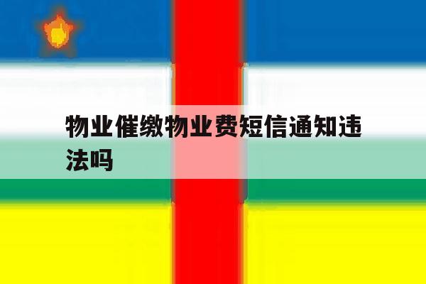 物业催缴物业费短信通知违法吗 物业催缴物业费短信通知违法吗