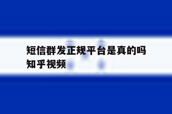 短信群发正规平台是真的吗知乎视频的简单介绍 短信群发正规平台是真的吗知乎视频的简单介绍