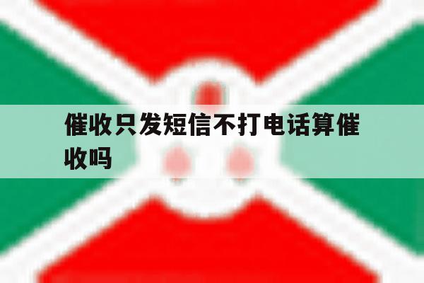 催收只发短信不打电话算催收吗 催收只发短信不打电话算催收吗