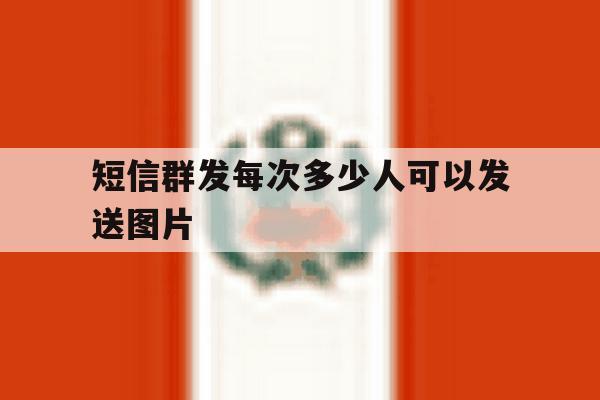 短信群发每次多少人可以发送图片 短信群发每次多少人可以发送图片