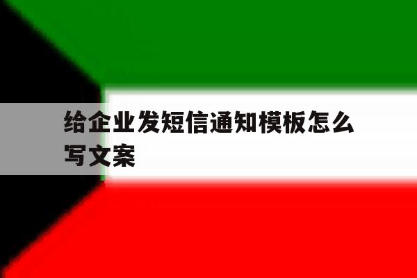 给企业发短信通知模板怎么写文案 给企业发短信通知模板怎么写文案