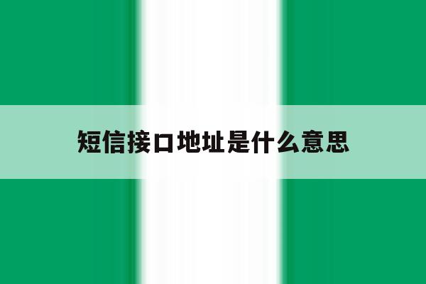 短信接口地址是什么意思 短信接口地址是什么意思