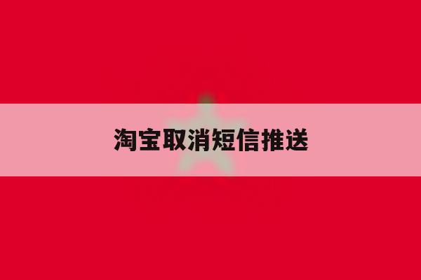 淘宝取消短信推送 淘宝取消短信推送