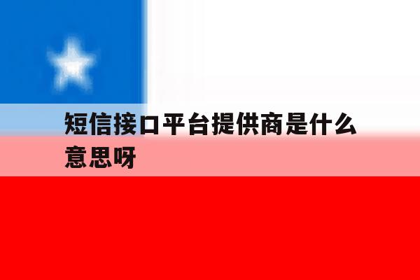 短信接口平台提供商是什么意思呀的简单介绍 短信接口平台提供商是什么意思呀的简单介绍