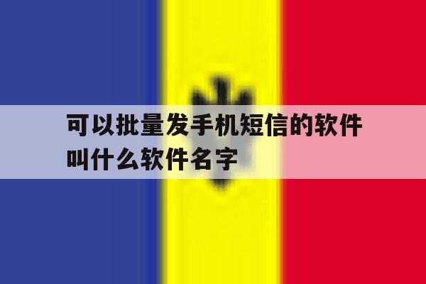 可以批量发手机短信的软件叫什么软件名字的简单介绍 可以批量发手机短信的软件叫什么软件名字的简单介绍