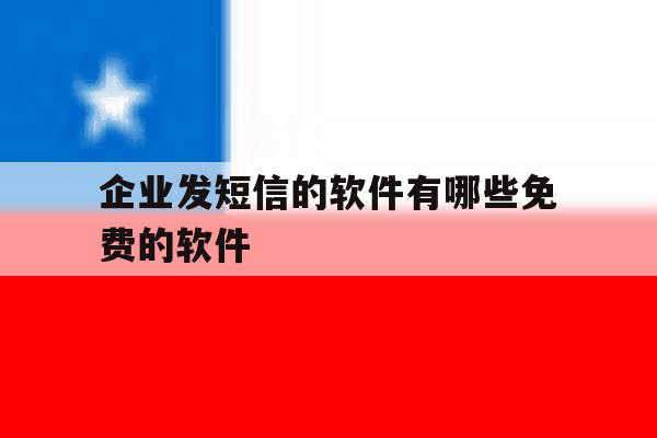 企业发短信的软件有哪些免费的软件 企业发短信的软件有哪些免费的软件