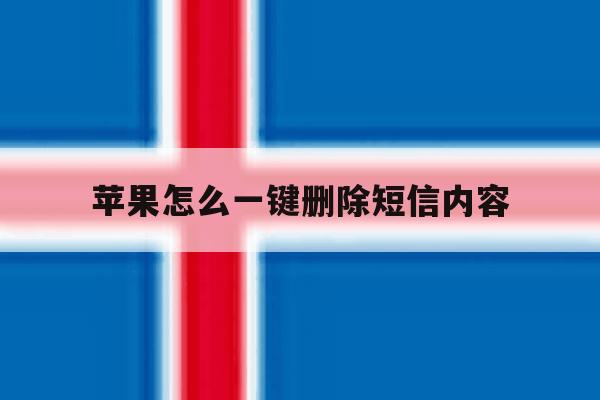 苹果怎么一键删除短信内容 苹果怎么一键删除短信内容