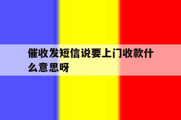 催收发短信说要上门收款什么意思呀 催收发短信说要上门收款什么意思呀