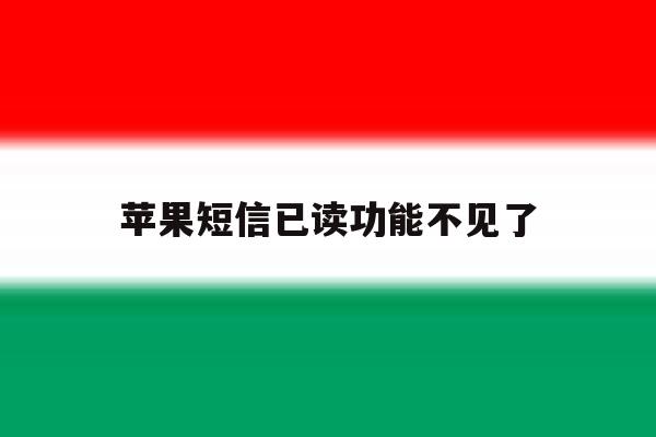 苹果短信已读功能不见了 苹果短信已读功能不见了
