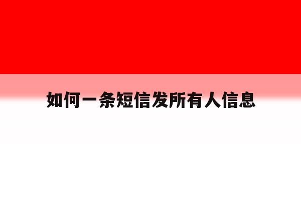 如何一条短信发所有人信息 如何一条短信发所有人信息