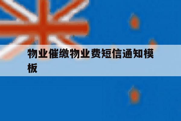 物业催缴物业费短信通知模板 物业催缴物业费短信通知模板