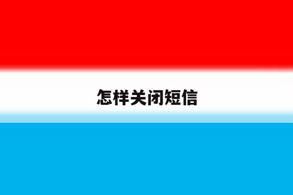 怎样关闭短信 怎样关闭短信