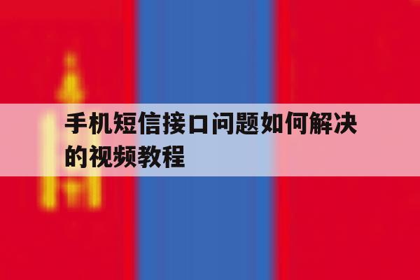 手机短信接口问题如何解决的视频教程 手机短信接口问题如何解决的视频教程
