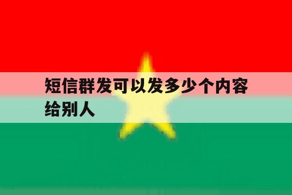 短信群发可以发多少个内容给别人 短信群发可以发多少个内容给别人