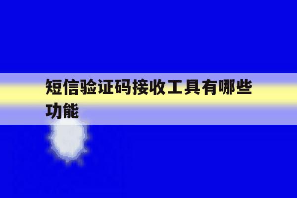 短信验证码接收工具有哪些功能 短信验证码接收工具有哪些功能