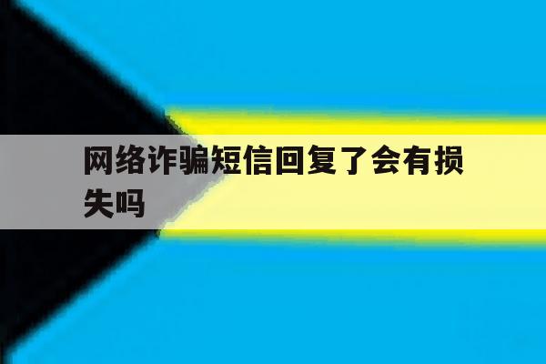 网络诈骗短信回复了会有损失吗 网络诈骗短信回复了会有损失吗