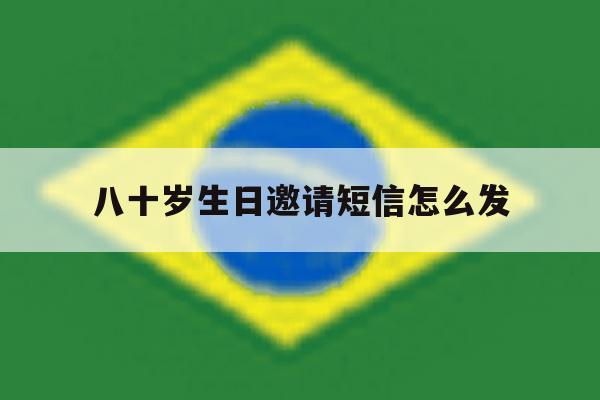 八十岁生日邀请短信怎么发 八十岁生日邀请短信怎么发