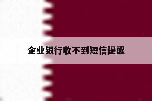 企业银行收不到短信提醒 企业银行收不到短信提醒