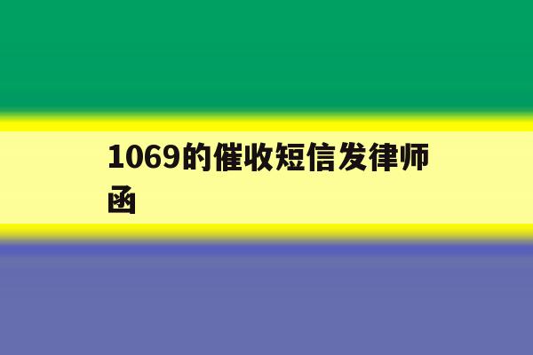 1069的催收短信发律师函 1069的催收短信发律师函