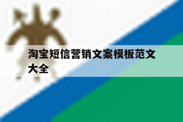 淘宝短信营销文案模板范文大全 淘宝短信营销文案模板范文大全