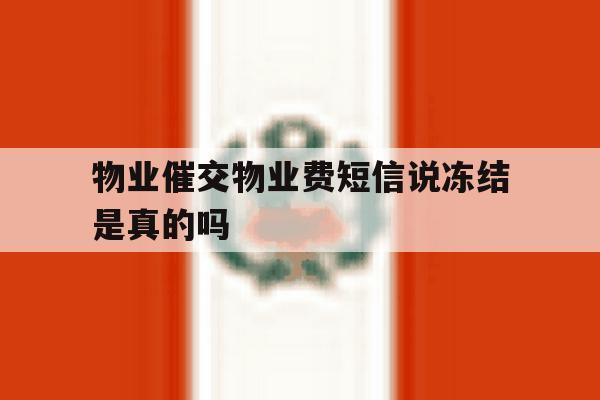 物业催交物业费短信说冻结是真的吗的简单介绍 物业催交物业费短信说冻结是真的吗的简单介绍