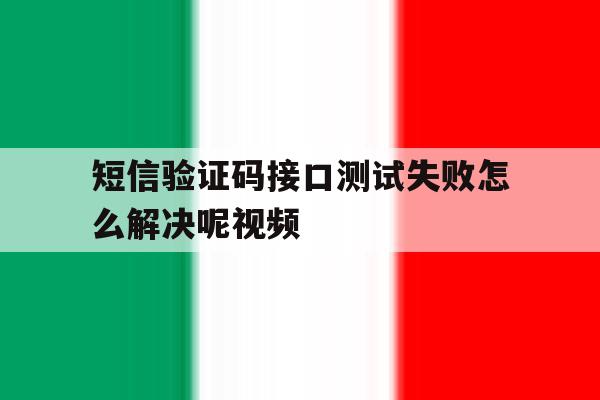 短信验证码接口测试失败怎么解决呢视频 短信验证码接口测试失败怎么解决呢视频