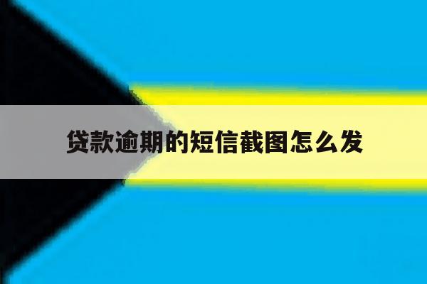 贷款逾期的短信截图怎么发 贷款逾期的短信截图怎么发
