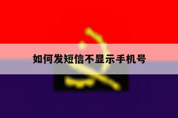 如何发短信不显示手机号 如何发短信不显示手机号