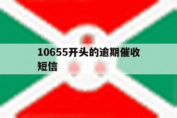 10655开头的逾期催收短信 10655开头的逾期催收短信