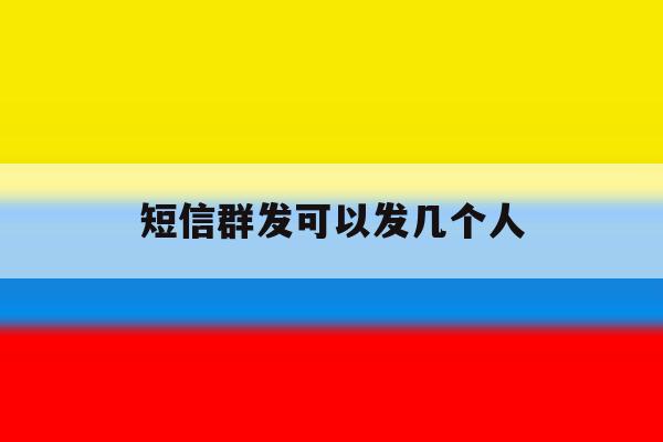短信群发可以发几个人 短信群发可以发几个人