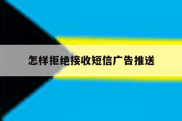 怎样拒绝接收短信广告推送 怎样拒绝接收短信广告推送