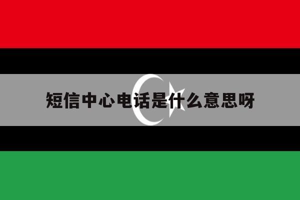 短信中心电话是什么意思呀 短信中心电话是什么意思呀