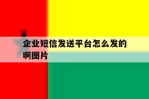 企业短信发送平台怎么发的啊图片 企业短信发送平台怎么发的啊图片