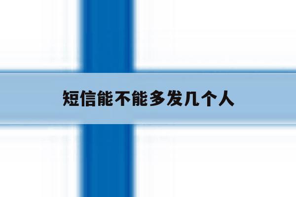短信能不能多发几个人 短信能不能多发几个人