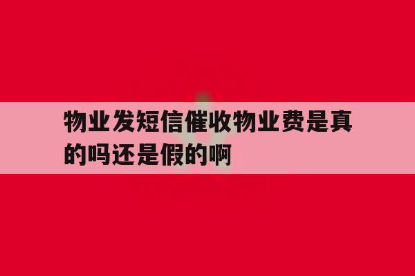 物业发短信催收物业费是真的吗还是假的啊 物业发短信催收物业费是真的吗还是假的啊