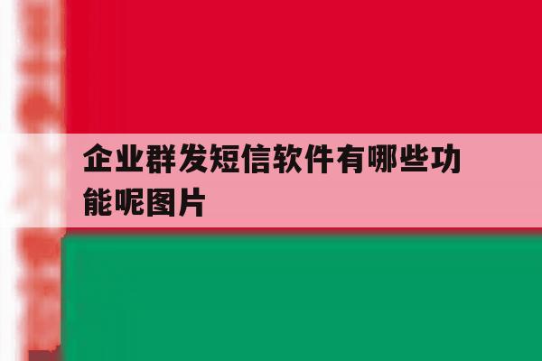 企业群发短信软件有哪些功能呢图片 企业群发短信软件有哪些功能呢图片