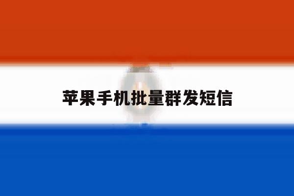 苹果手机批量群发短信 苹果手机批量群发短信