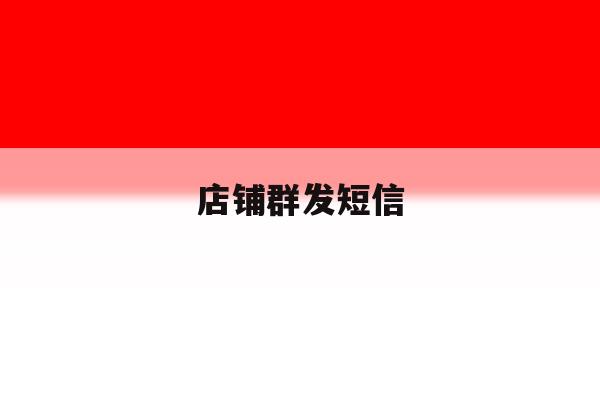 店铺群发短信 店铺群发短信