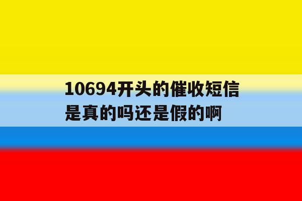 10694开头的催收短信是真的吗还是假的啊的简单介绍 10694开头的催收短信是真的吗还是假的啊的简单介绍