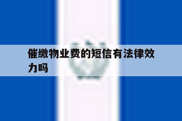 催缴物业费的短信有法律效力吗 催缴物业费的短信有法律效力吗