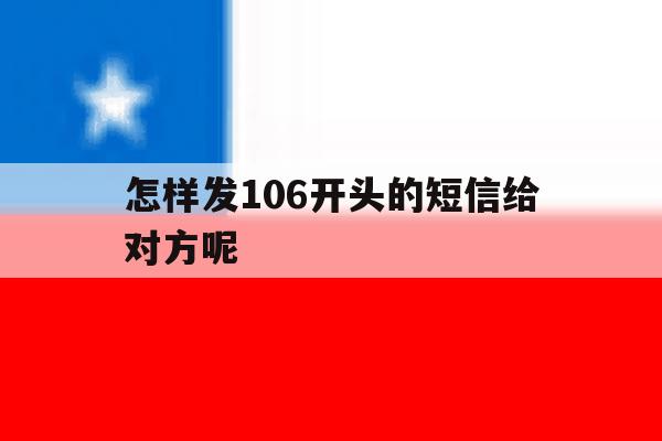 怎样发106开头的短信给对方呢 怎样发106开头的短信给对方呢