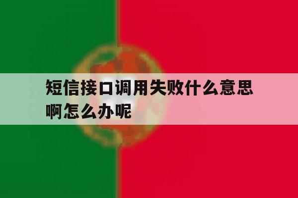 短信接口调用失败什么意思啊怎么办呢 短信接口调用失败什么意思啊怎么办呢