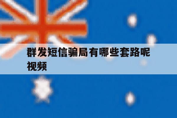 群发短信骗局有哪些套路呢视频 群发短信骗局有哪些套路呢视频